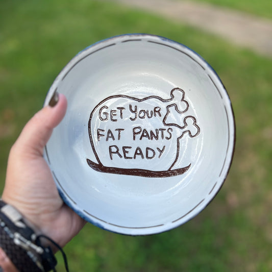 Get Your Fat Pants Ceramic Bowl